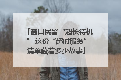 窗口民警“超长待机” 这份“超时服务”清单藏着多少故事