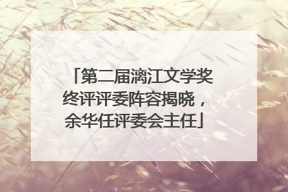 第二届漓江文学奖终评评委阵容揭晓，余华任评委会主任