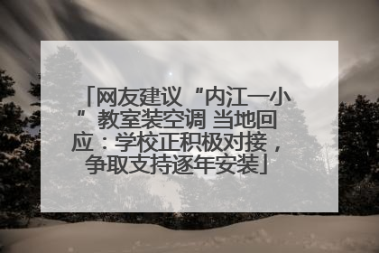 网友建议“内江一小”教室装空调 当地回应：学校正积极对接，争取支持逐年安装