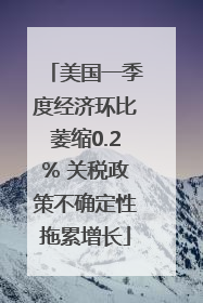 美国一季度经济环比萎缩0.2% 关税政策不确定性拖累增长