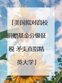 美国拟对高校捐赠基金分级征税 矛头直指精英大学