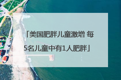 美国肥胖儿童激增 每5名儿童中有1人肥胖