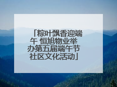 粽叶飘香迎端午 恒旭物业举办第五届端午节社区文化活动