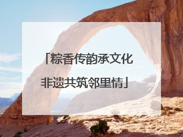 粽香传韵承文化 非遗共筑邻里情