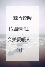粽香饺暖传温情 社会关爱暖人心