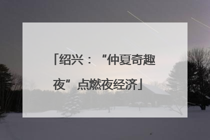 绍兴：“仲夏奇趣夜”点燃夜经济