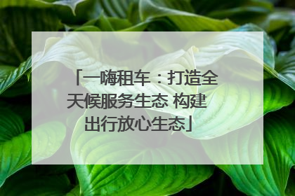 一嗨租车：打造全天候服务生态 构建出行放心生态