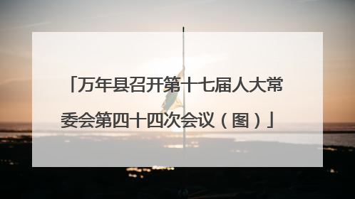 万年县召开第十七届人大常委会第四十四次会议（图）