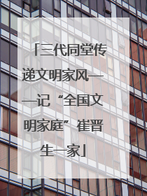 三代同堂传递文明家风——记“全国文明家庭”崔晋生一家