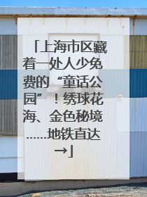 上海市区藏着一处人少免费的“童话公园”！绣球花海、金色秘境……地铁直达→