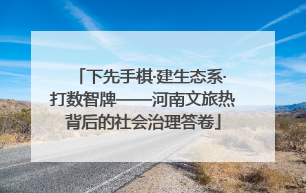 下先手棋·建生态系·打数智牌——河南文旅热背后的社会治理答卷