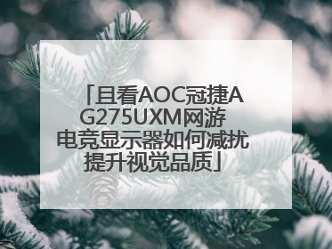 且看AOC冠捷AG275UXM网游电竞显示器如何减扰提升视觉品质