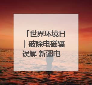 世界环境日｜破除电磁辐误解 新疆电力科普让居民安心