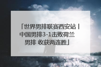 世界男排联赛西安站丨中国男排3-1击败荷兰男排 收获两连胜