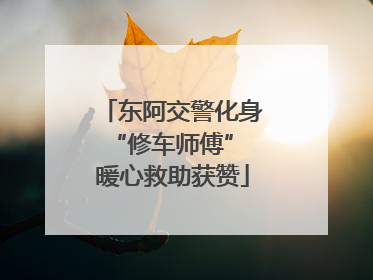 东阿交警化身“修车师傅” 暖心救助获赞