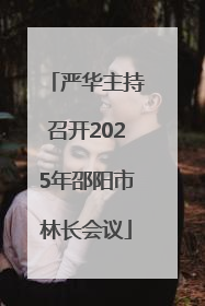 严华主持召开2025年邵阳市林长会议