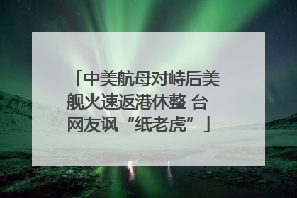 中美航母对峙后美舰火速返港休整 台网友讽“纸老虎”