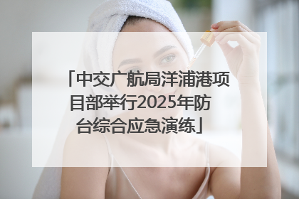 中交广航局洋浦港项目部举行2025年防台综合应急演练