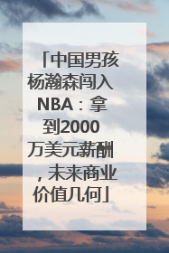 中国男孩杨瀚森闯入NBA：拿到2000万美元薪酬，未来商业价值几何