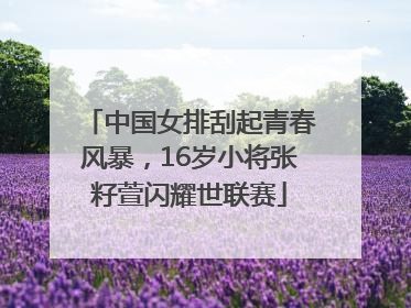 中国女排刮起青春风暴，16岁小将张籽萱闪耀世联赛