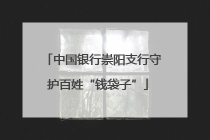 中国银行崇阳支行守护百姓“钱袋子”