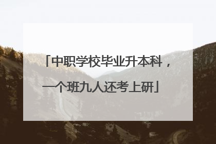 中职学校毕业升本科，一个班九人还考上研