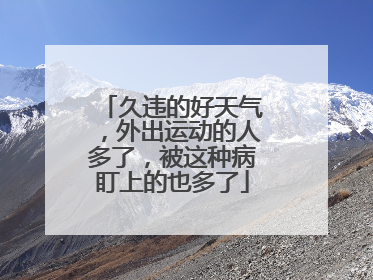 久违的好天气，外出运动的人多了，被这种病盯上的也多了