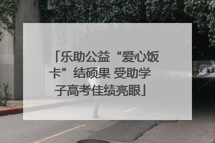 乐助公益“爱心饭卡”结硕果 受助学子高考佳绩亮眼