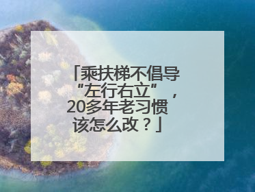 乘扶梯不倡导“左行右立”，20多年老习惯该怎么改？