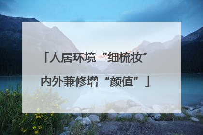 人居环境“细梳妆” 内外兼修增“颜值”