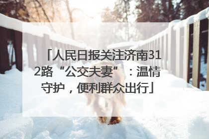 人民日报关注济南312路“公交夫妻”：温情守护，便利群众出行