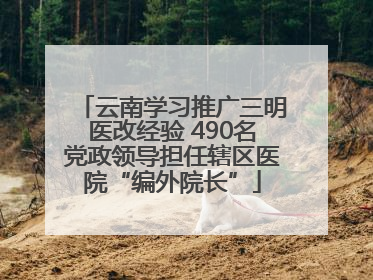 云南学习推广三明医改经验 490名党政领导担任辖区医院“编外院长”