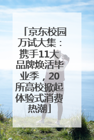 京东校园万试大集：携手11大品牌焕活毕业季，20所高校掀起体验式消费热潮