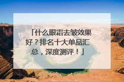 什么眼霜去皱效果好？排名十大单品汇总，深度测评！