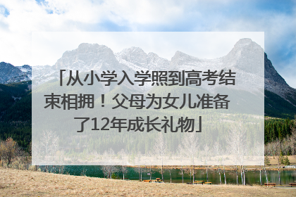 从小学入学照到高考结束相拥！父母为女儿准备了12年成长礼物