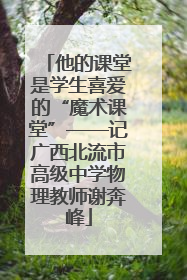 他的课堂是学生喜爱的“魔术课堂”——记广西北流市高级中学物理教师谢奔峰