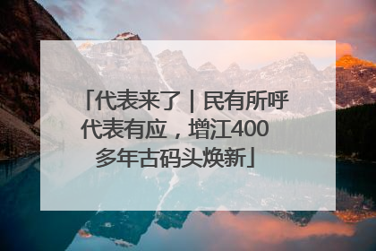 代表来了｜民有所呼代表有应，增江400多年古码头焕新