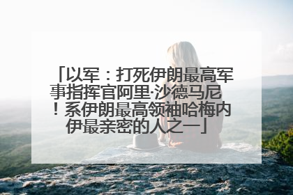 以军：打死伊朗最高军事指挥官阿里·沙德马尼！系伊朗最高领袖哈梅内伊最亲密的人之一