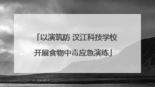 以演筑防 汉江科技学校开展食物中毒应急演练