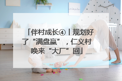 伴村成长④丨规划好了“满盘赢”，仁义村唤来“大厂”回