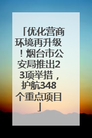 优化营商环境再升级！烟台市公安局推出23项举措，护航348个重点项目