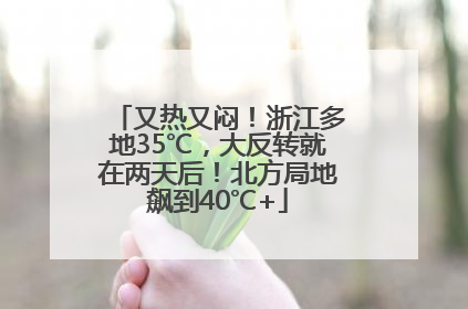 又热又闷！浙江多地35℃，大反转就在两天后！北方局地飙到40℃+