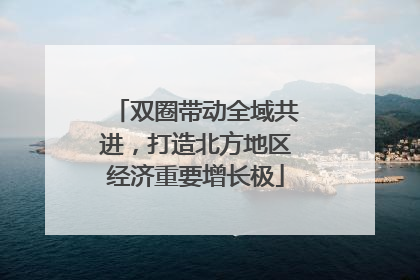 双圈带动全域共进，打造北方地区经济重要增长极