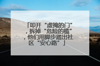 叩开“虚掩的门”，拆掉“危险的槛”，他们用脚步踏出社区“安心路”