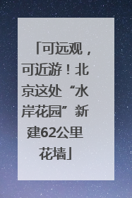 可远观，可近游！北京这处“水岸花园”新建62公里花墙