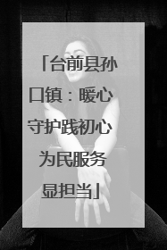 台前县孙口镇：暖心守护践初心 为民服务显担当