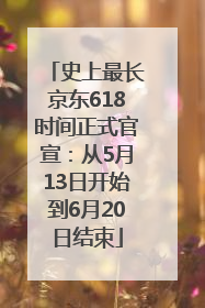 史上最长京东618时间正式官宣：从5月13日开始到6月20日结束