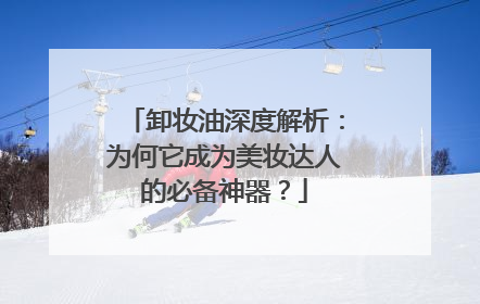 卸妆油深度解析：为何它成为美妆达人的必备神器？