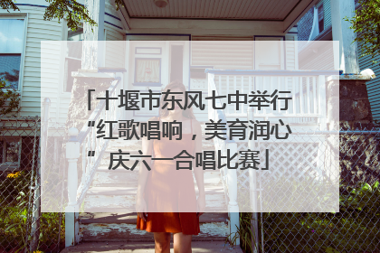 十堰市东风七中举行“红歌唱响，美育润心”庆六一合唱比赛