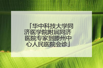华中科技大学同济医学院附属同济医院专家到滕州中心人民医院会诊